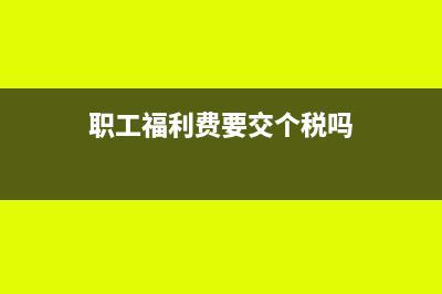 職工福利費(fèi)要交個(gè)稅嗎?(職工福利費(fèi)要交個(gè)稅嗎)