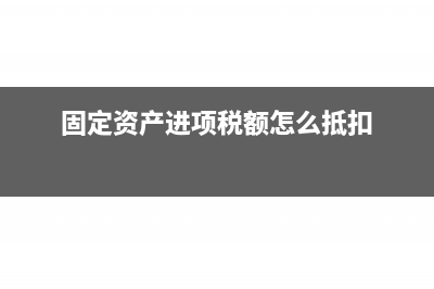 固定資產(chǎn)進(jìn)項稅抵扣規(guī)定2018(固定資產(chǎn)進(jìn)項稅額怎么抵扣)