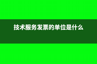 技術(shù)服務(wù)發(fā)票的稅率是多少?(技術(shù)服務(wù)發(fā)票的單位是什么)