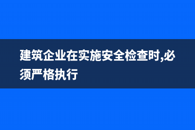 建筑企業(yè)在2018年度接受稅務(wù)稽查，重點(diǎn)備查內(nèi)容大致有哪些?(建筑企業(yè)在實(shí)施安全檢查時(shí),必須嚴(yán)格執(zhí)行)