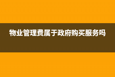 物業(yè)管理費(fèi)屬于生活服務(wù)的進(jìn)項(xiàng)嗎?(物業(yè)管理費(fèi)屬于政府購買服務(wù)嗎)