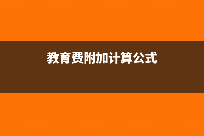 教育費(fèi)附加計(jì)算公式是怎樣的？(教育費(fèi)附加計(jì)算公式)