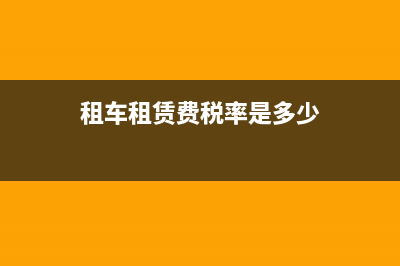 2018年租車費(fèi)稅率多少？(租車租賃費(fèi)稅率是多少)