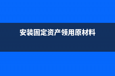 安裝固定資產(chǎn)領(lǐng)用原材料應(yīng)視同銷售處理嗎?(安裝固定資產(chǎn)領(lǐng)用原材料)