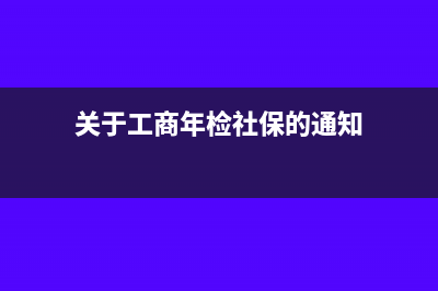 關(guān)于工商年檢社保信息填寫問題(關(guān)于工商年檢社保的通知)