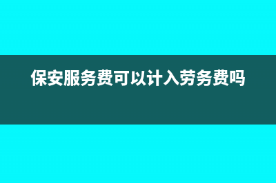 保安服務(wù)費(fèi)可以抵扣嗎？(保安服務(wù)費(fèi)可以計(jì)入勞務(wù)費(fèi)嗎)