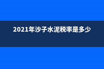 沙子水泥增值稅稅率是多少?(2021年沙子水泥稅率是多少)