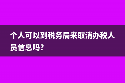 個人可以到稅務(wù)局代開增值稅專票嗎？(個人可以到稅務(wù)局來取消辦稅人員信息嗎?)