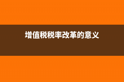 增值稅稅率改革對其他行業(yè)有哪些影響？(增值稅稅率改革的意義)