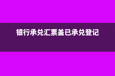 開票時(shí)蓋已承兌登記是為什么?(銀行承兌匯票蓋已承兌登記)