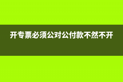 開專票必須公對公轉(zhuǎn)賬才能開嗎？(開專票必須公對公付款不然不開)