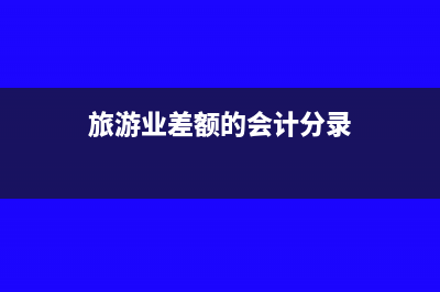 旅游業(yè)適用差額征稅政策時(shí)如何開具發(fā)票？(旅游業(yè)差額的會(huì)計(jì)分錄)