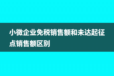 小微企業(yè)免稅銷售額和未達(dá)起征點銷售額是什么意思？(小微企業(yè)免稅銷售額和未達(dá)起征點銷售額區(qū)別)