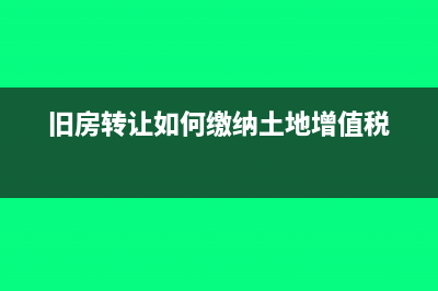 舊房轉(zhuǎn)讓應(yīng)該如何繳納土地增值稅(舊房轉(zhuǎn)讓如何繳納土地增值稅)