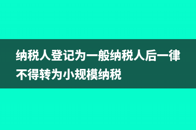 納稅人登記為一般納稅人，企業(yè)的增值稅如何計(jì)算繳納？(納稅人登記為一般納稅人后一律不得轉(zhuǎn)為小規(guī)模納稅)