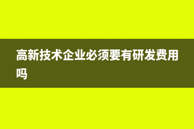 高新技術(shù)企業(yè)必須具備哪些條件？(高新技術(shù)企業(yè)必須要有研發(fā)費用嗎)