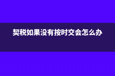 契稅沒(méi)有按時(shí)交納會(huì)產(chǎn)生滯納金嗎?(契稅如果沒(méi)有按時(shí)交會(huì)怎么辦)