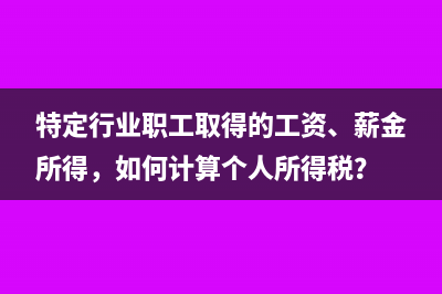 特定行業(yè)職工取得的工資、薪金所得，如何計算個人所得稅？