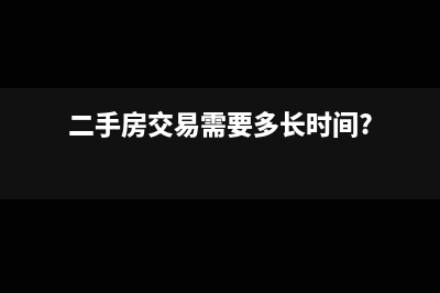 二手房交易需要交哪些稅？(二手房交易需要多長時(shí)間?)