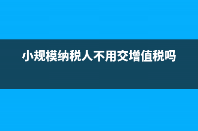 小規(guī)模納稅人不得開(kāi)具專票(小規(guī)模納稅人不用交增值稅嗎)