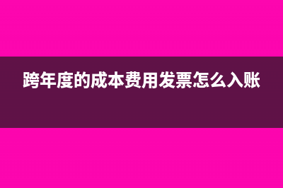 跨年度的成本費(fèi)用怎么進(jìn)行財(cái)稅處理？(跨年度的成本費(fèi)用發(fā)票怎么入賬)