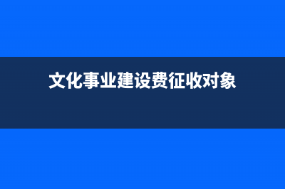 文化事業(yè)建設費的會計分錄(文化事業(yè)建設費征收對象)