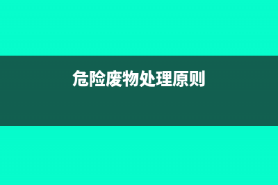 危險(xiǎn)廢物處理能享受什么企業(yè)所得稅優(yōu)惠？(危險(xiǎn)廢物處理原則)