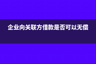 企業(yè)向關(guān)聯(lián)方借款帶來的稅務(wù)風險(企業(yè)向關(guān)聯(lián)方借款是否可以無償)