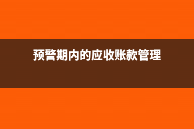 應(yīng)收賬款預(yù)警如何取消(預(yù)警期內(nèi)的應(yīng)收賬款管理)