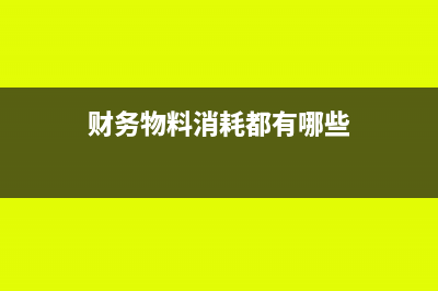 財務物料消耗都包括什么(財務物料消耗都有哪些)