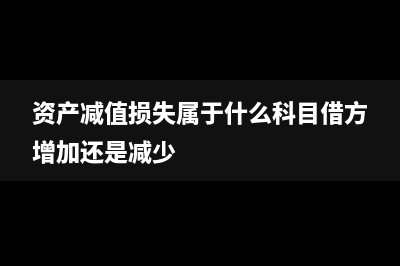 資產(chǎn)減值損失屬于什么科目(資產(chǎn)減值損失屬于什么科目借方增加還是減少)