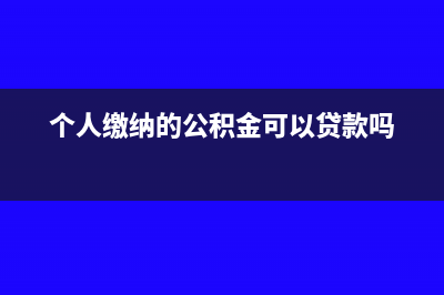 個(gè)人繳納的公積金是否都能用于稅前扣除(個(gè)人繳納的公積金可以貸款嗎)