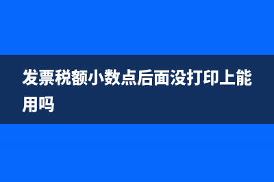 發(fā)票稅額小數(shù)點(diǎn)后兩位沒打上能用嗎(發(fā)票稅額小數(shù)點(diǎn)后面沒打印上能用嗎)