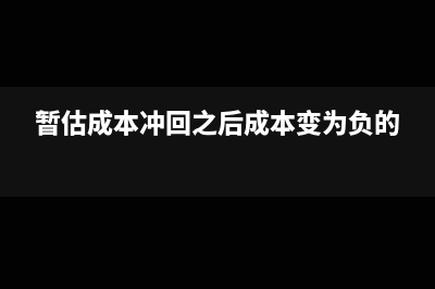 暫估成本沖回后可以為負(fù)數(shù)嗎(暫估成本沖回之后成本變?yōu)樨?fù)的)