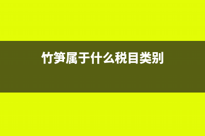 竹筍屬于什么稅收會計怎么做賬(竹筍屬于什么稅目類別)