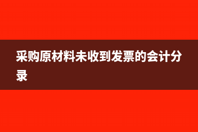 采購原材料無發(fā)票怎么處理(采購原材料未收到發(fā)票的會(huì)計(jì)分錄)