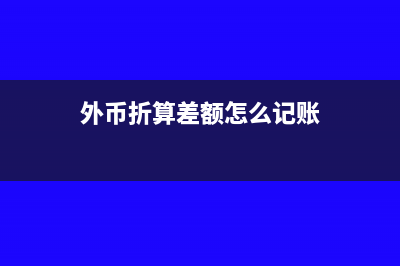 外幣折算差額怎么計(jì)算(外幣折算差額怎么記賬)