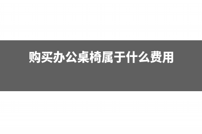 購買辦公桌椅一次攤銷法怎么記賬(購買辦公桌椅屬于什么費用)