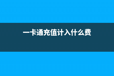 一卡通充值計(jì)入什么會(huì)計(jì)科目(一卡通充值計(jì)入什么費(fèi))