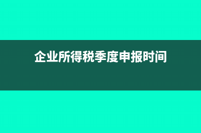 企業(yè)所得稅季度預繳納稅申報表營業(yè)成本怎么看(企業(yè)所得稅季度申報時間)