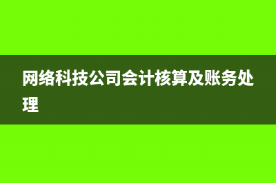 網(wǎng)絡(luò)科技公司會(huì)計(jì)做賬主要涉及哪些科目(網(wǎng)絡(luò)科技公司會(huì)計(jì)核算及賬務(wù)處理)