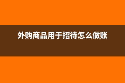 外購商品用于招待客戶如何賬務(wù)處理(外購商品用于招待怎么做賬)