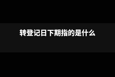 轉登記日下期指的是什么時候？(轉登記日下期指的是什么)