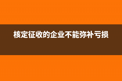 核定征收的企業(yè)是否可以享受小型微利企業(yè)稅收優(yōu)惠？(核定征收的企業(yè)不能彌補虧損)