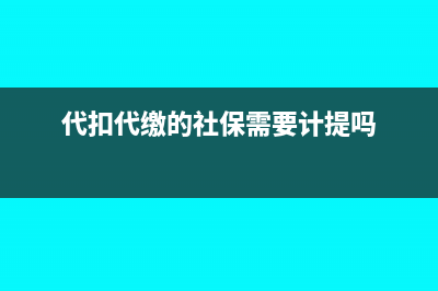 代扣代繳的社保及個稅是否作為合理工資薪金扣除？(代扣代繳的社保需要計提嗎)