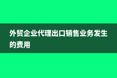 外貿(mào)企業(yè)代理出口銷售如何核算業(yè)務(wù)(外貿(mào)企業(yè)代理出口銷售業(yè)務(wù)發(fā)生的費(fèi)用)