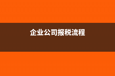 企業(yè)怎么報(bào)稅交稅(企業(yè)公司報(bào)稅流程)