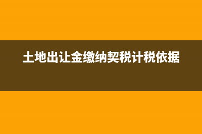 土地出讓金繳納什么稅(土地出讓金繳納契稅計稅依據(jù))