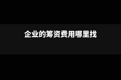 企業(yè)的籌資費(fèi)用包括哪些?(企業(yè)的籌資費(fèi)用哪里找)