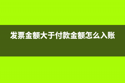 發(fā)票金額大于付款金額賬務(wù)處理(發(fā)票金額大于付款金額怎么入賬)